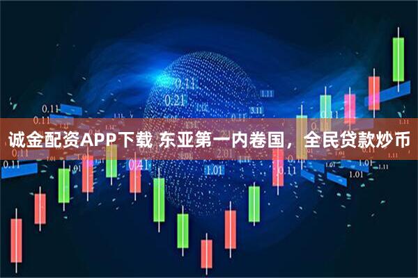 诚金配资APP下载 东亚第一内卷国，全民贷款炒币
