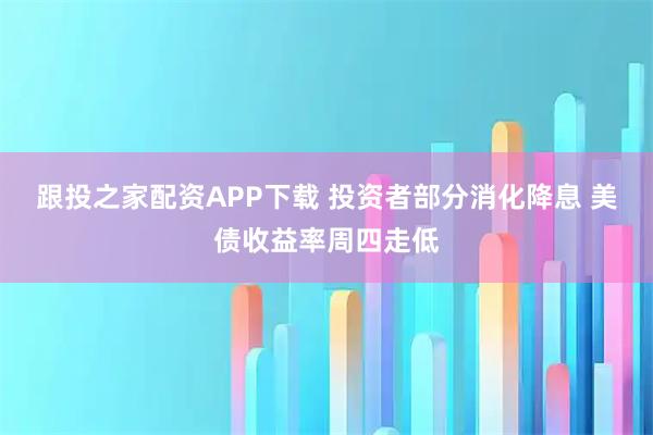 跟投之家配资APP下载 投资者部分消化降息 美债收益率周四走低