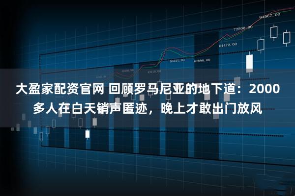 大盈家配资官网 回顾罗马尼亚的地下道：2000多人在白天销声匿迹，晚上才敢出门放风