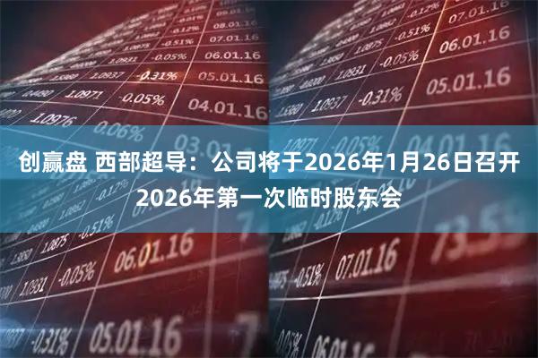 创赢盘 西部超导：公司将于2026年1月26日召开2026年第一次临时股东会